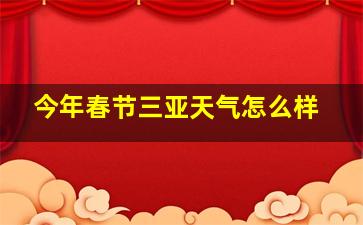 今年春节三亚天气怎么样