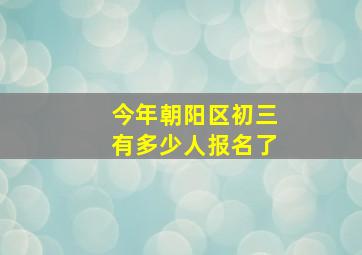 今年朝阳区初三有多少人报名了