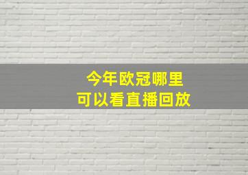 今年欧冠哪里可以看直播回放