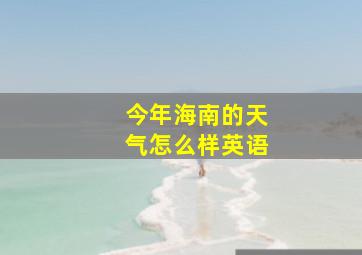 今年海南的天气怎么样英语