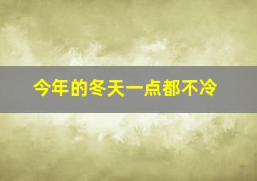 今年的冬天一点都不冷