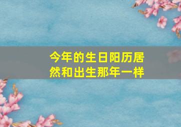 今年的生日阳历居然和出生那年一样