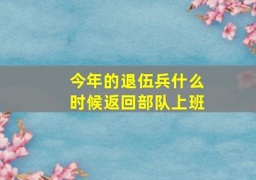 今年的退伍兵什么时候返回部队上班