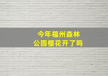 今年福州森林公园樱花开了吗