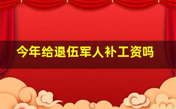 今年给退伍军人补工资吗