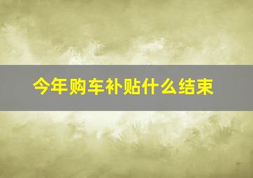 今年购车补贴什么结束