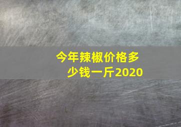 今年辣椒价格多少钱一斤2020