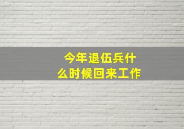 今年退伍兵什么时候回来工作