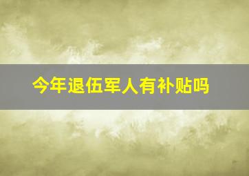 今年退伍军人有补贴吗