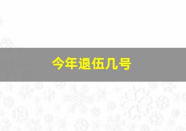 今年退伍几号