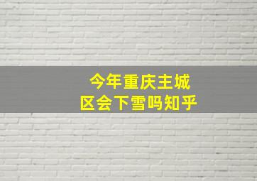 今年重庆主城区会下雪吗知乎