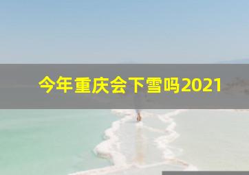 今年重庆会下雪吗2021