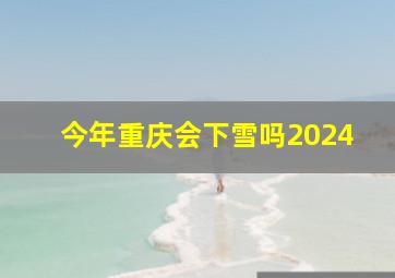 今年重庆会下雪吗2024