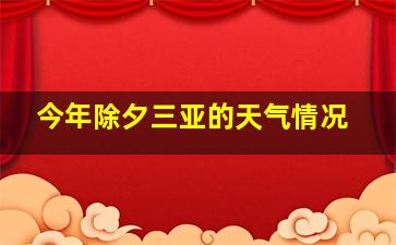 今年除夕三亚的天气情况