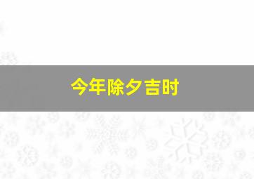 今年除夕吉时