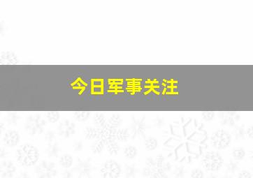 今日军事关注