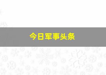 今日军事头条