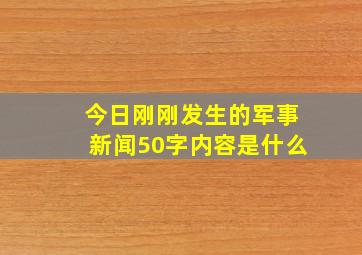 今日刚刚发生的军事新闻50字内容是什么