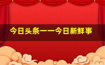 今日头条一一今日新鲜事