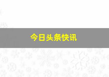 今日头条快讯