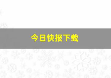 今日快报下载