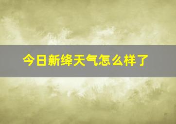 今日新绛天气怎么样了