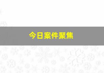 今日案件聚焦