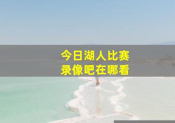 今日湖人比赛录像吧在哪看