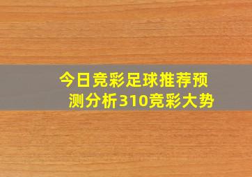 今日竞彩足球推荐预测分析310竞彩大势