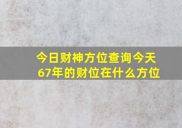 今日财神方位查询今天67年的财位在什么方位