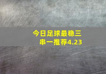 今日足球最稳三串一推荐4.23