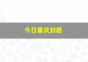 今日重庆封路