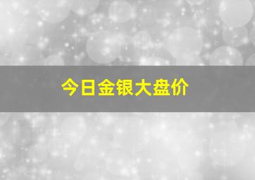 今日金银大盘价