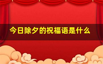 今日除夕的祝福语是什么