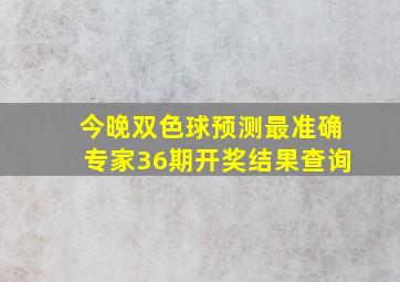 今晚双色球预测最准确专家36期开奖结果查询