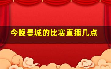 今晚曼城的比赛直播几点