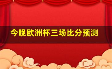 今晚欧洲杯三场比分预测