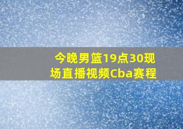 今晚男篮19点30现场直播视频Cba赛程