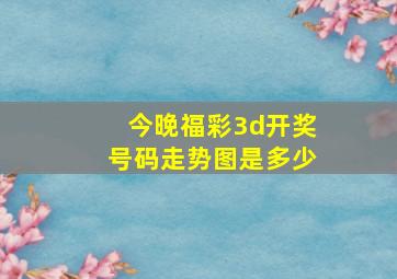 今晚福彩3d开奖号码走势图是多少