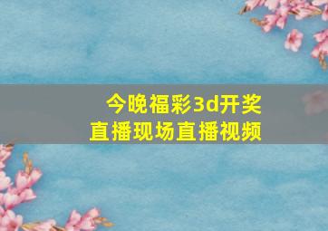 今晚福彩3d开奖直播现场直播视频