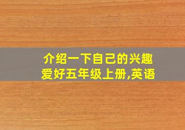 介绍一下自己的兴趣爱好五年级上册,英语