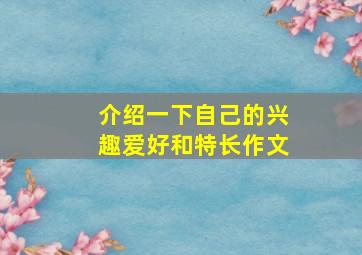 介绍一下自己的兴趣爱好和特长作文