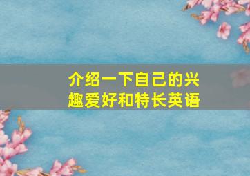 介绍一下自己的兴趣爱好和特长英语