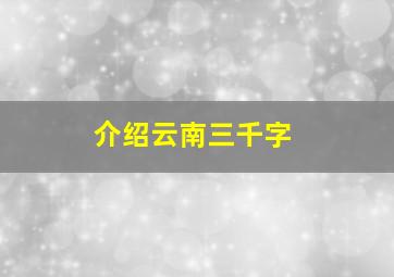 介绍云南三千字