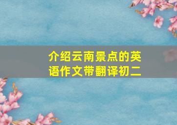 介绍云南景点的英语作文带翻译初二