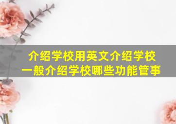 介绍学校用英文介绍学校一般介绍学校哪些功能管事