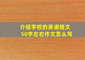 介绍学校的英语短文50字左右作文怎么写