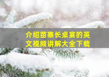 介绍苗寨长桌宴的英文视频讲解大全下载