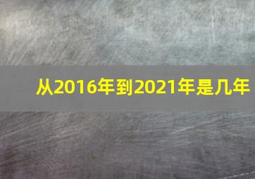 从2016年到2021年是几年