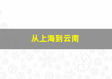 从上海到云南